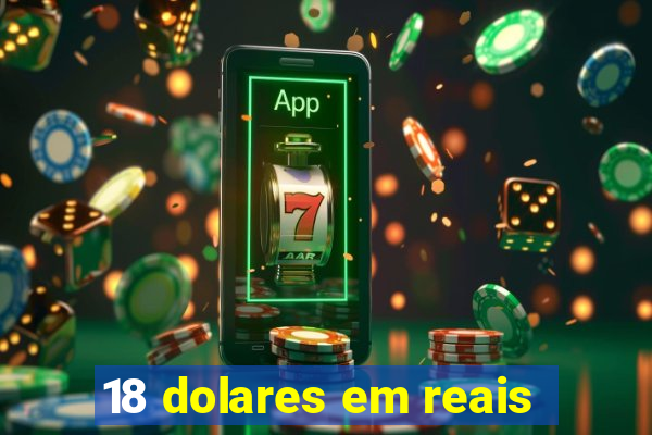 18 dolares em reais
